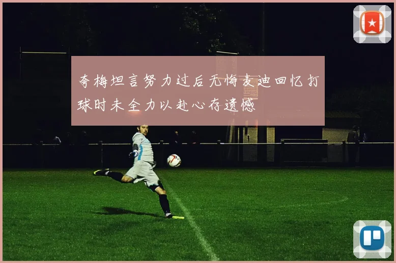 夸梅坦言努力过后无悔麦迪回忆打球时未全力以赴心存遗憾