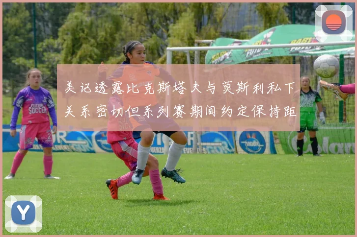 美记透露比克斯塔夫与莫斯利私下关系密切但系列赛期间约定保持距离