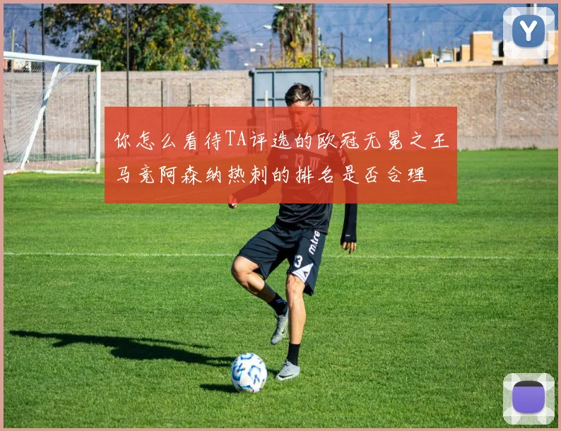 你怎么看待TA评选的欧冠无冕之王马竞阿森纳热刺的排名是否合理