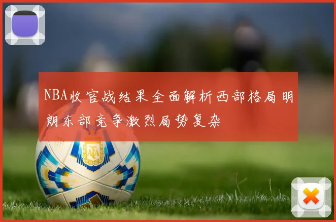NBA收官战结果全面解析西部格局明朗东部竞争激烈局势复杂