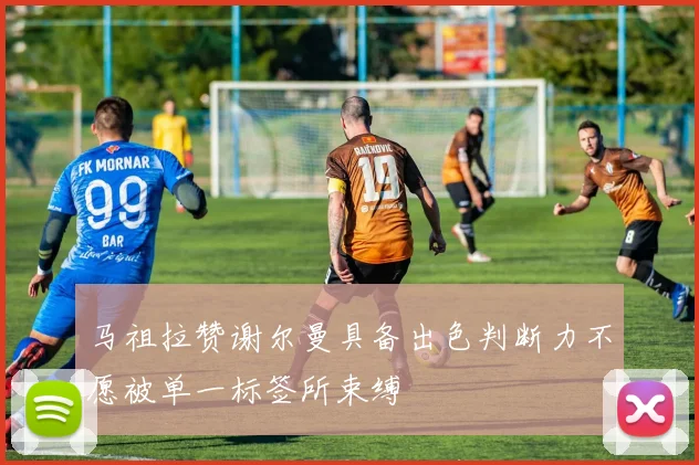 马祖拉赞谢尔曼具备出色判断力不愿被单一标签所束缚