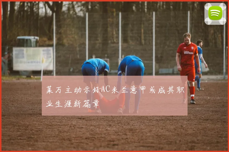 莱万主动示好AC米兰意甲或成其职业生涯新篇章