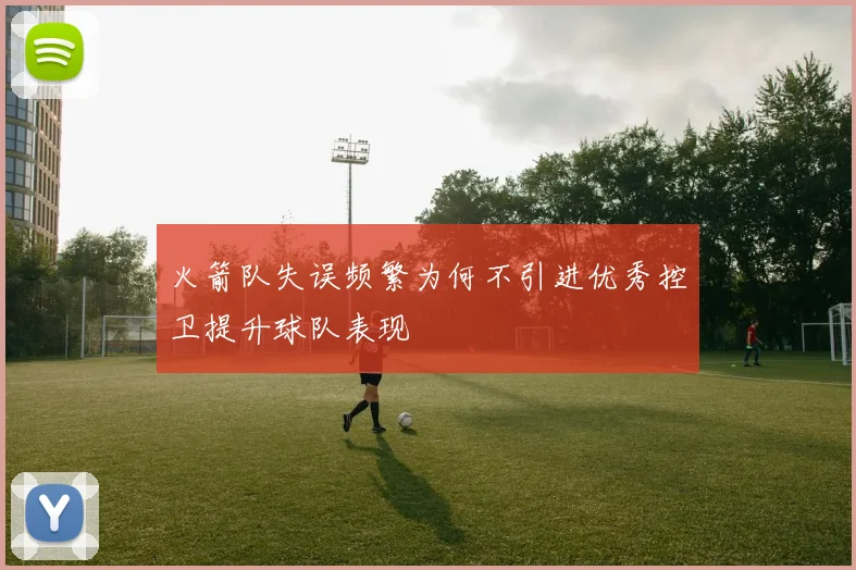 火箭队失误频繁为何不引进优秀控卫提升球队表现