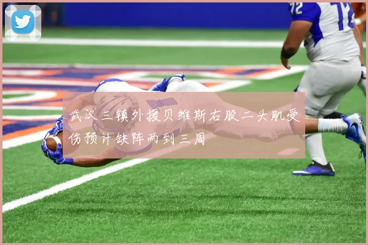 武汉三镇外援贝维斯右股二头肌受伤预计缺阵两到三周