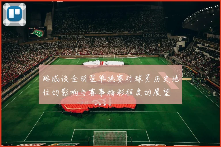 路威谈全明星单挑赛对球员历史地位的影响与赛事精彩程度的展望