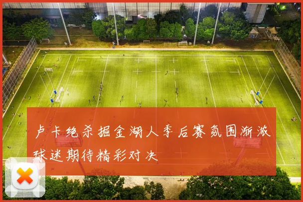 卢卡绝杀掘金湖人季后赛氛围渐浓球迷期待精彩对决