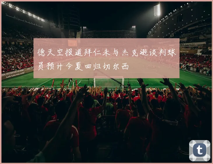 德天空报道拜仁未与杰克逊谈判球员预计今夏回归切尔西