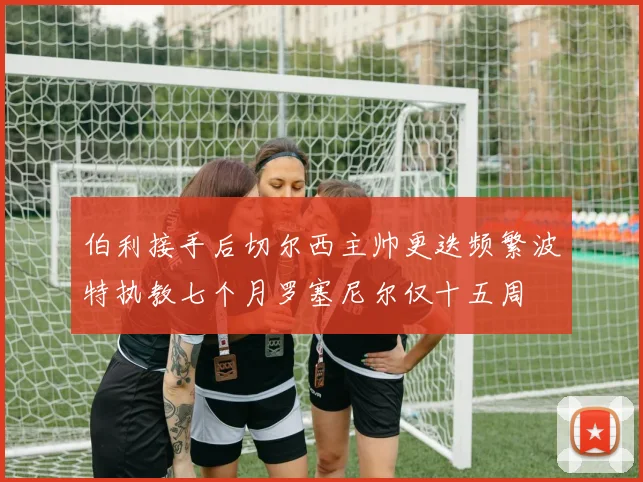 伯利接手后切尔西主帅更迭频繁波特执教七个月罗塞尼尔仅十五周