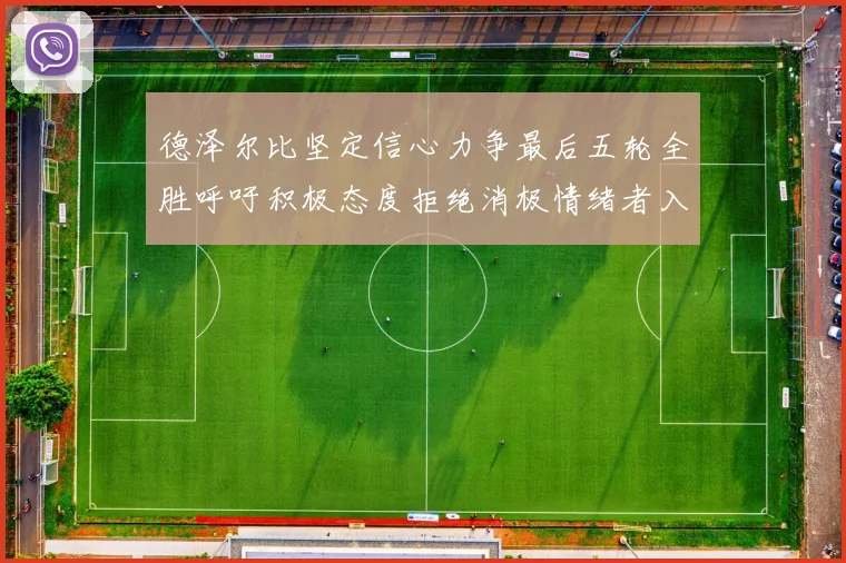 德泽尔比坚定信心力争最后五轮全胜呼吁积极态度拒绝消极情绪者入训