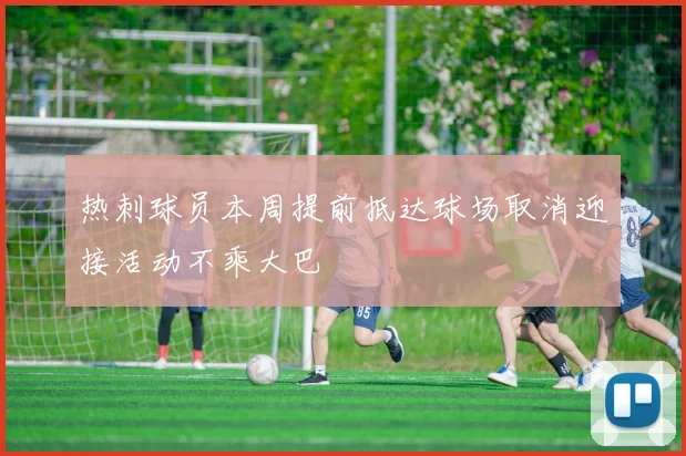 热刺球员本周提前抵达球场取消迎接活动不乘大巴