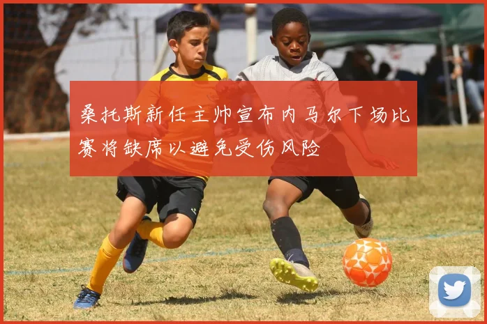 桑托斯新任主帅宣布内马尔下场比赛将缺席以避免受伤风险