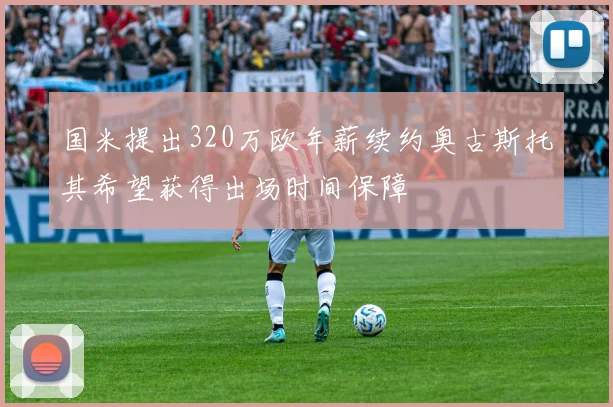 国米提出320万欧年薪续约奥古斯托其希望获得出场时间保障