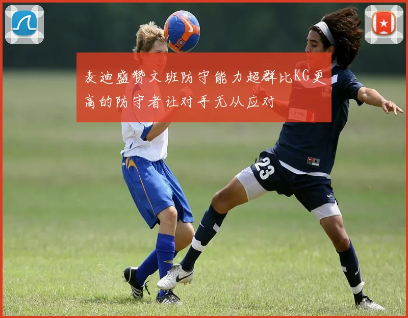 麦迪盛赞文班防守能力超群比KG更高的防守者让对手无从应对