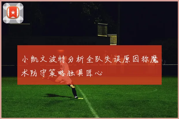 小凯文波特分析全队失误原因称魔术防守策略独具匠心